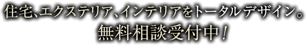 住宅、エクステリア、インテリアをトータルデザイン。無料相談受付中！